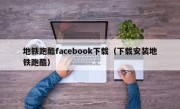 地铁跑酷facebook下载（下载安装地铁跑酷）