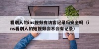 看别人的ins视频有访客记录吗安全吗（ins看别人的短视频会不会有记录）