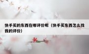 快手买的东西在哪评价呢（快手买东西怎么找我的评价）