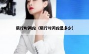 限行时间段（限行时间段是多少）