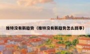 推特没有新趋势（推特没有新趋势怎么回事）
