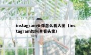 instagram头像怎么看大图（instagram如何查看头像）