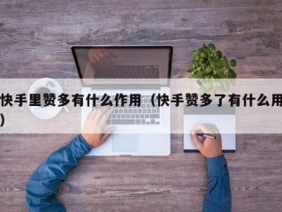 快手里赞多有什么作用（快手赞多了有什么用）