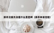派币注册方法是什么意思啊（派币申请流程）