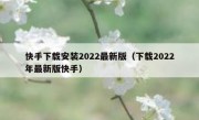 快手下载安装2022最新版（下载2022年最新版快手）