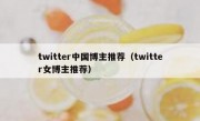 twitter中国博主推荐（twitter女博主推荐）