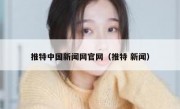 推特中国新闻网官网（推特 新闻）