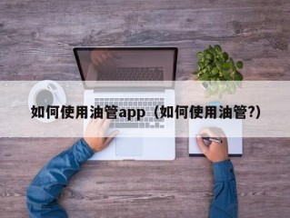 如何使用油管app（如何使用油管?）