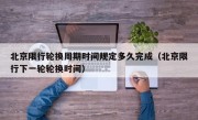 北京限行轮换周期时间规定多久完成（北京限行下一轮轮换时间）