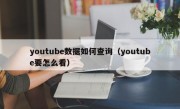 youtube数据如何查询（youtube要怎么看）