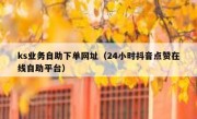 ks业务自助下单网址（24小时抖音点赞在线自助平台）