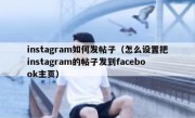 instagram如何发帖子（怎么设置把instagram的帖子发到facebook主页）