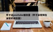 李子柒youtube播放量（李子柒视频在油管的播放量）