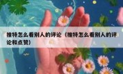 推特怎么看别人的评论（推特怎么看别人的评论和点赞）