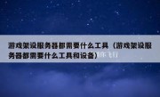 游戏架设服务器都需要什么工具（游戏架设服务器都需要什么工具和设备）