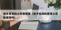快手赞赏的小花有啥用（快手收到的赞赏小花能提现吗）