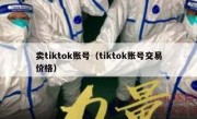 卖tiktok账号（tiktok账号交易价格）