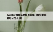 twitter的邮箱地址怎么填（推特的邮箱地址怎么填）