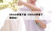 tiktok苹果下载（tiktok苹果下载地址）