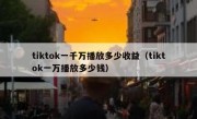 tiktok一千万播放多少收益（tiktok一万播放多少钱）