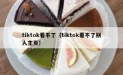 tiktok看不了（tiktok看不了别人主页）