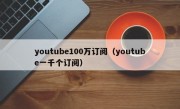 youtube100万订阅（youtube一千个订阅）