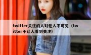 twitter关注的人对他人不可见（twitter不让人看到关注）