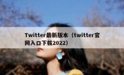 Twitter最新版本（twitter官网入口下载2022）