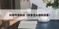 抖音咋涨粉丝（抖音怎么涨粉丝量）