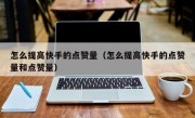 怎么提高快手的点赞量（怎么提高快手的点赞量和点赞量）