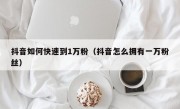 抖音如何快速到1万粉（抖音怎么拥有一万粉丝）