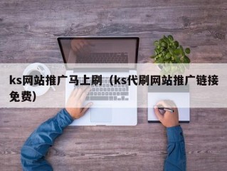ks网站推广马上刷（ks代刷网站推广链接免费）