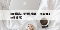 ins看别人视频很模糊（instagram看视频）