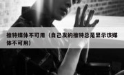 推特媒体不可用（自己发的推特总是显示该媒体不可用）