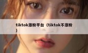 tiktok涨粉平台（tiktok不涨粉）