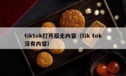 tiktok打开后无内容（tik tok没有内容）