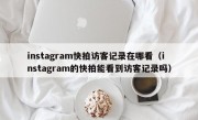 instagram快拍访客记录在哪看（instagram的快拍能看到访客记录吗）