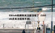 tiktok收藏和关注都没有了（tiktok点关注后找不到）