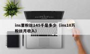 ins里粉丝145千是多少（ins10万粉丝月收入）