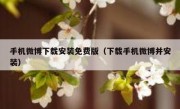 手机微博下载安装免费版（下载手机微博并安装）