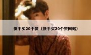 快手买20个赞（快手买20个赞网站）