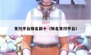 支付平台排名前十（知名支付平台）