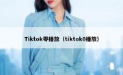 Tiktok零播放（tiktok0播放）
