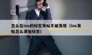 怎么在ins的标签发帖不被发现（ins发帖怎么添加标签）