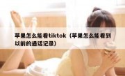 苹果怎么能看tiktok（苹果怎么能看到以前的通话记录）