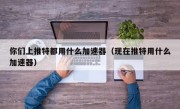 你们上推特都用什么加速器（现在推特用什么加速器）