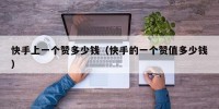 快手上一个赞多少钱（快手的一个赞值多少钱）