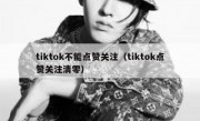tiktok不能点赞关注（tiktok点赞关注清零）