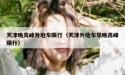 天津晚高峰外地车限行（天津外地车早晚高峰限行）