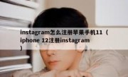 instagram怎么注册苹果手机11（iphone 12注册instagram）